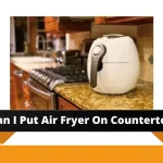 Can You Put air Fryer on Countertop? Will it Damage? can You put air fryer on countertop
